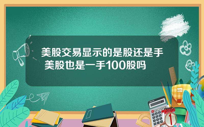 美股交易显示的是股还是手 美股也是一手100股吗